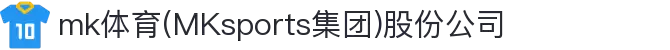 mk体育(MKsports集团)股份公司